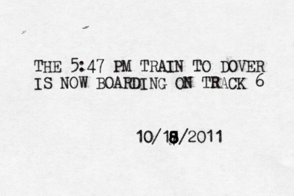 THE 5:47 PM TRAIN TO DOVER IS NOW BOARDING ON TRACK 6 10/17 8 8 8 8/2011