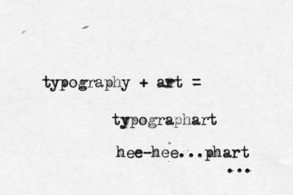 typography + art = typographart .. hee-hee...phart