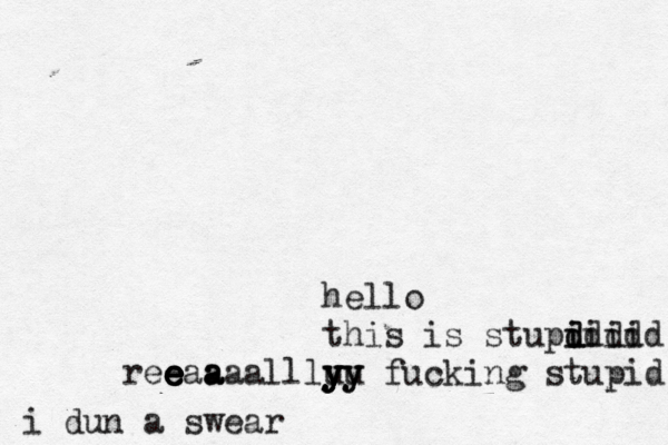 hello this is stupd i iiii ddddd ree e e e eaa a aaallluu yy y y yy fucking stupid i dun a swear