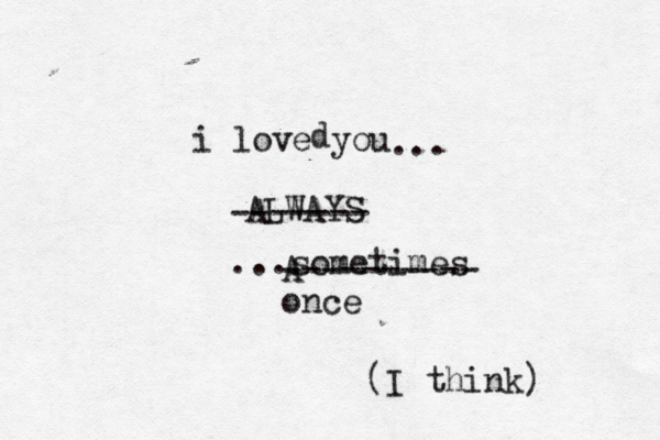 i love you ALWAYS ------- sometimes ... .. A ---------- d on (I think)