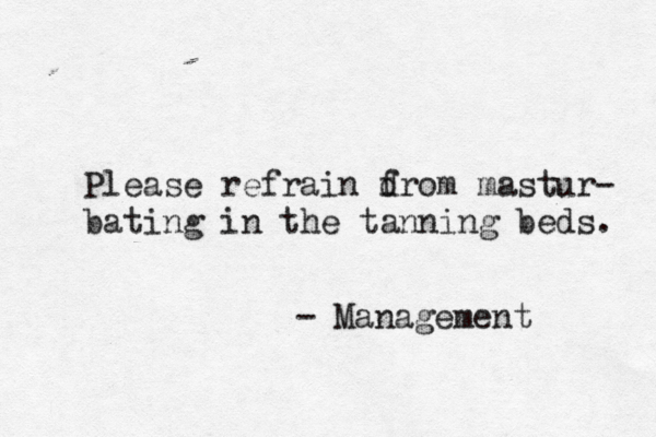 - Management Please refrain drom f mastur- bating in the tanning beds.