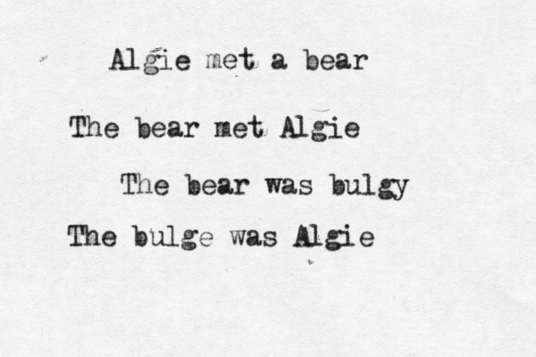 Algie met a bear The bear met Algie The bear was bulgy The bulge was Algie