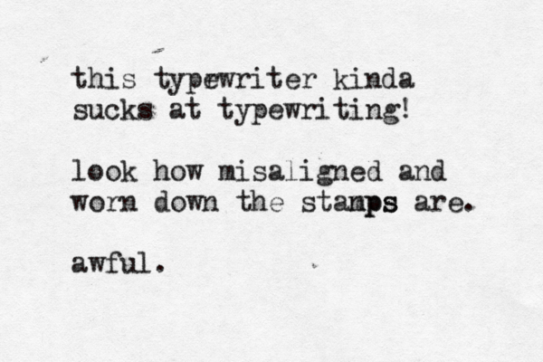 this typr ewriter kinda sucks at typewriting! look how misaligned and worn down the stanps mps are . awful
