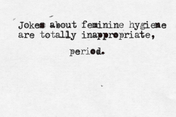 Jokes about feminine hygiene are totally inappropriate, period.