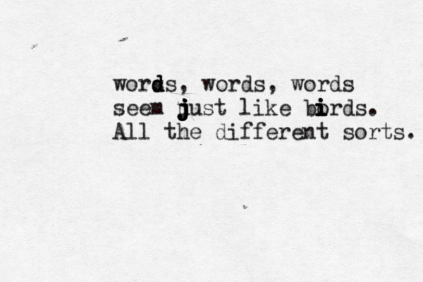 wors d d ds , words, words seem u j j j j j just like bo i i i irds . All the different sorts.
