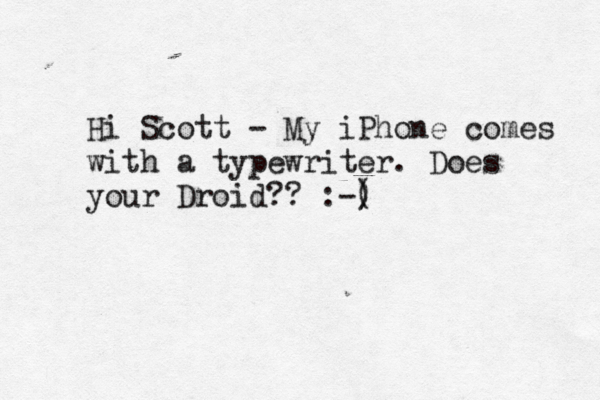 Hi Scott - My iPhone comes with a typewriter . Does your Droid?? :-( ) 
