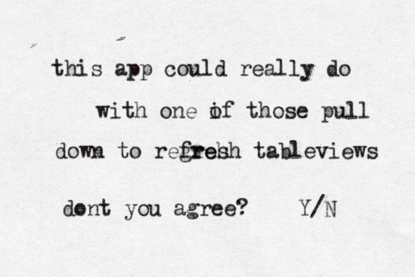 this app could really do with one if o those pull down to regreh fresh tableviews dont you agree? Y/N