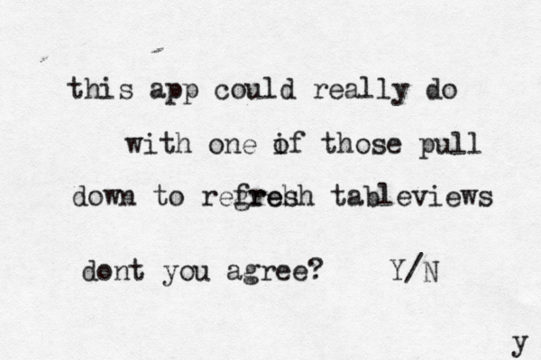 this app could really do with one if o those pull down to regreh fresh tableviews dont you agree? Y/ y