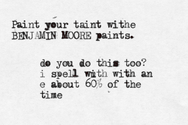 Paint your taint withe BENJAMIN MOORE paints do you do this too? i spell wuth i with an e about 60% of the tim