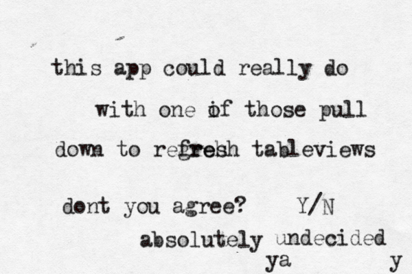 this app could really do with one if o those pull down to regreh fresh tableviews dont you agree? Y/ absolute undecide ya