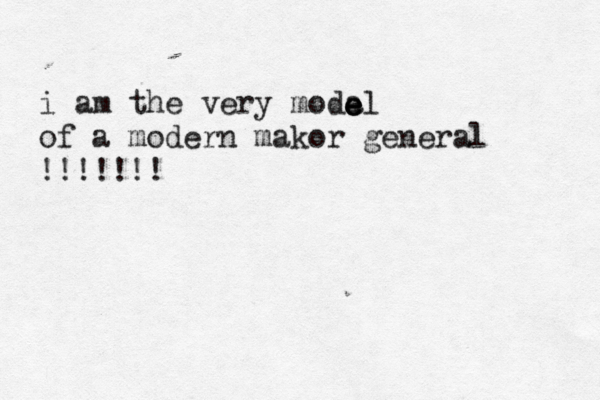 i am the very modal of a modern makor general !!!!!!! e e e