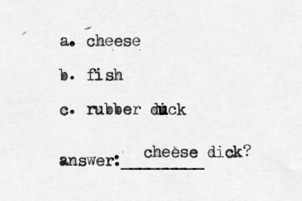 a. cheese b. fish c. rubber dick u u u answer:________ cheese dick?
