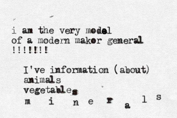 i am the very modal of a modern makor general !!!!!!! e e I've information (about) animals vegetable s m i n e r al