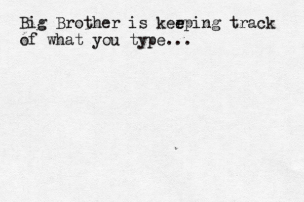 Big Brother is kerping e e track of what you type..