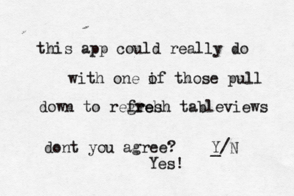 this app could really do with one if o those pull down to regreh fresh tableviews dont you agree? Y/ _Yes