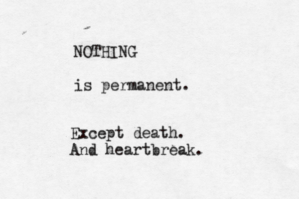 NOTHING is permanent Except death. And heartbreak