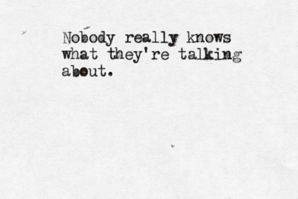 Nobody really knows what they're talking about