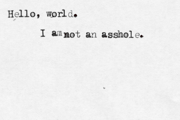 Hello, world. I a not a n asshole.