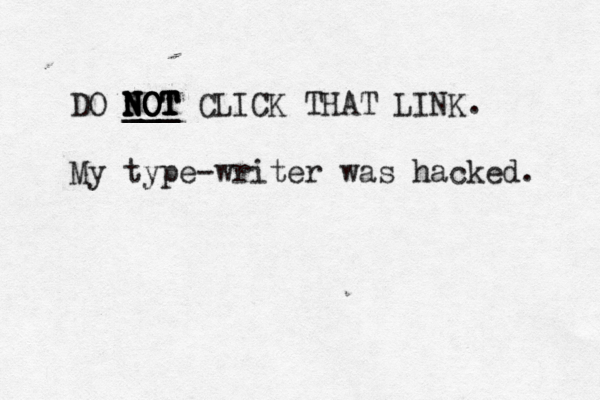 DO NOT NOT NOT NOT ___ ___ NOT CLICK THAT LINK. My type-writer was hacked.