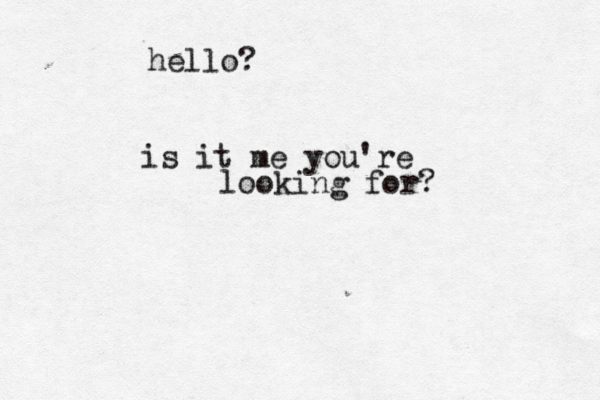 hello? is it me you're looking for