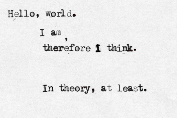Hello, world. I a , therefore i I I I think . in In theory, at least.