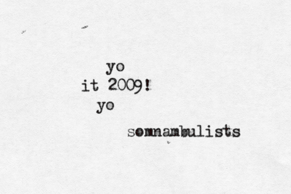 yo it 2009! yo somnambulist