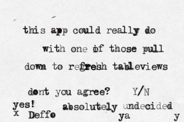 this app could really do with one if o those pull down to regreh fresh tableviews dont you agree? Y/ absolute undecide y ye Deff