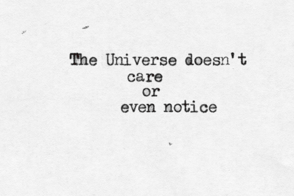 The Universe doesn't care or even notice