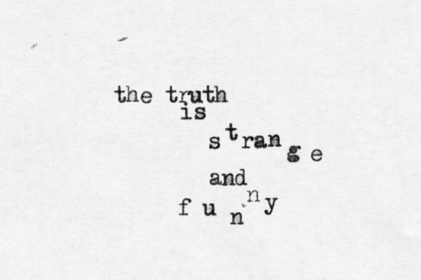 the truth is s t ra n g e and f u n n y