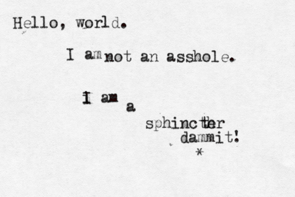 Hello, world. I a not a n asshole i I am a sphincth er t dammit. ' *