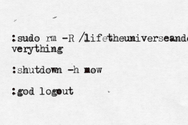 :sudo rm -R /lifetheuniverseande verything :shutdown -h mow :god logout