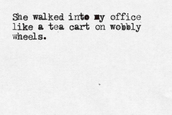 She walked into my office like a tea cart on wobbly wheels