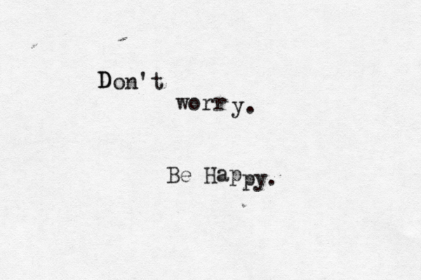 D D o n 't worr y. Be Ha p py
