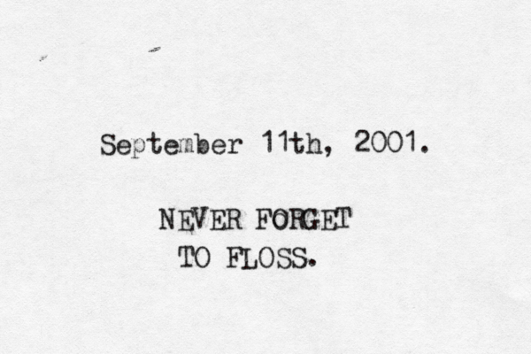 September 11th, 2001. NEVER Fo ORG TO FLOSS