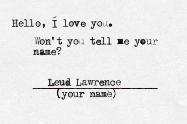Hello, I love you. Won't you tell me your name? ______________________ (your name) Leud Lawrence