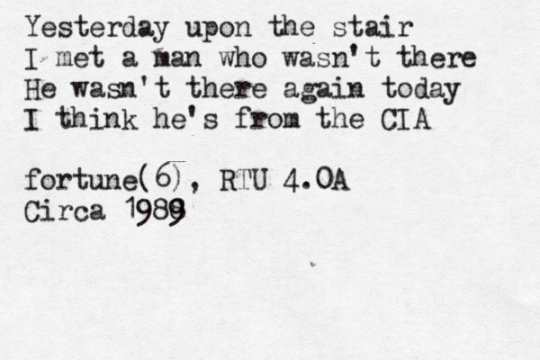 Yesterday upon the stair I met a man who wasn't there He wasn't there again today I think he's from the CIA fortune(6), RTU 4.0A Circa 1988 
