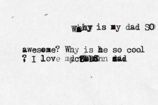 Wh a a a a hh hy is my dad SO aq awesome? Why is i h he so cool , ? I love my Sa DDDS S dcvbbnnn sad dd
