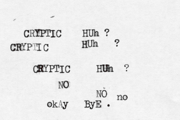 CRYPTIC HUh ? CRYPTIC HUh ? CRYPTIC HUh ? NO NO no okAy ByE .
