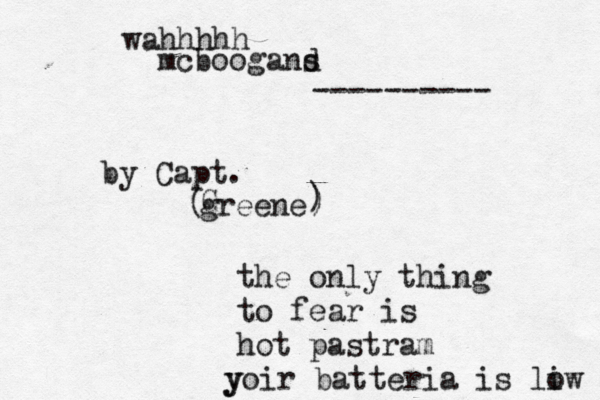wahhhhh mcboogand s ---------- by Capt. greene G ( ) ) the only thing to fear is hot pastram yoir batteria is liw o 