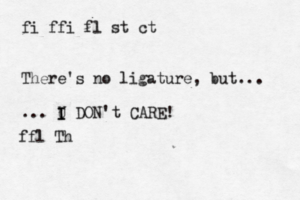 fi ffi fl st ct There's no ligature, but... ... U I I I DON't CARE! ffl Th