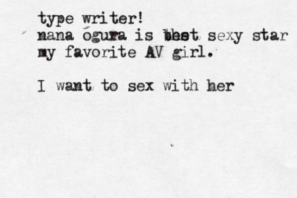 type writer! nana ogura is the best sexy star my favorite AV girl. I want to sex with her