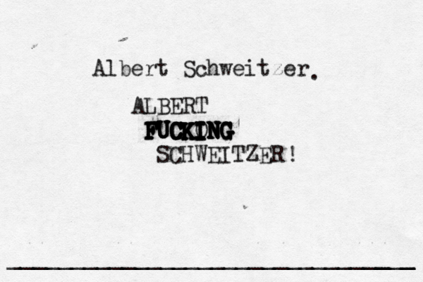 Albert Schweitzer ALBERT FUCKING FUCKING FUCKING FUCKONG FUCKING FUCKING FUCKING SCHWEITZER . ! ______________________________[_ ___