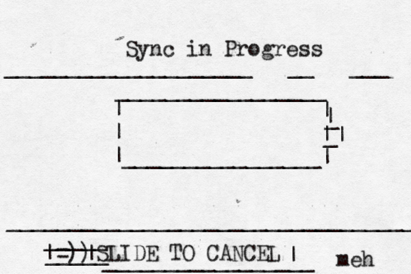 Sync in Progress | | |________________ _________________ | | | | _ _ | ____________________[[[__[[[___[[[ _________________________________ SLIDE TO CANCEL => )) | | _____ _____ | _________________ meh