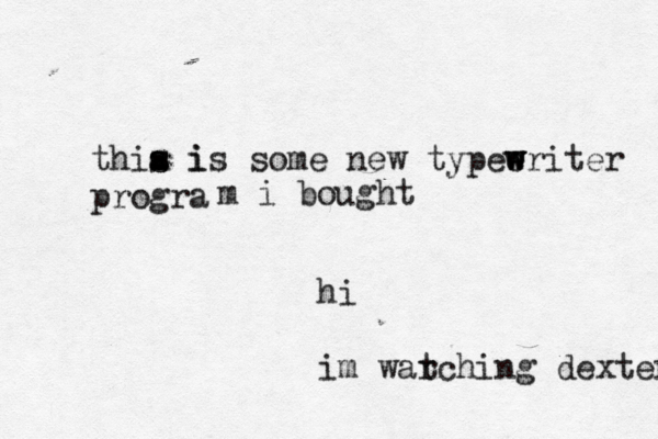 hi im war tching dexter thia i s s i s some new typee w w writer progra m i bought