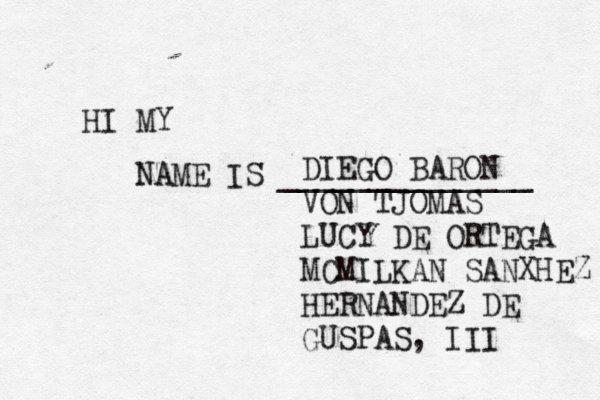 HI MY NAME IS _____________ DIEGO BARON VON TJOMAS LUCY DE ORTEGA MCMILKAN SANXHEZ HERNANDEZ DE GUSPAS, III