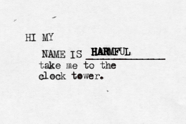 HI MY NAME IS _____________ H H H H HA A AR R RM MF FUL L take me to the clock tower