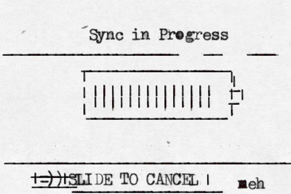 Sync in Progress | | |________________ _________________ | | | | _ _ | ____________________[[[__[[[___[[[ _________________________________ SLIDE TO CANCEL => )) | | _____ _____ | _________________ me |||||||||||||| ||||||||||||||