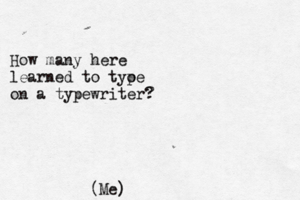 How many here learned to tyoe p on a typewriter? (Me) • 