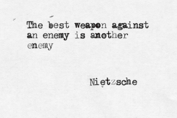 The best weapon against an enemy is another enemy Nietzsche