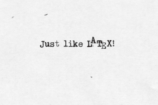 Just like L T X! A E